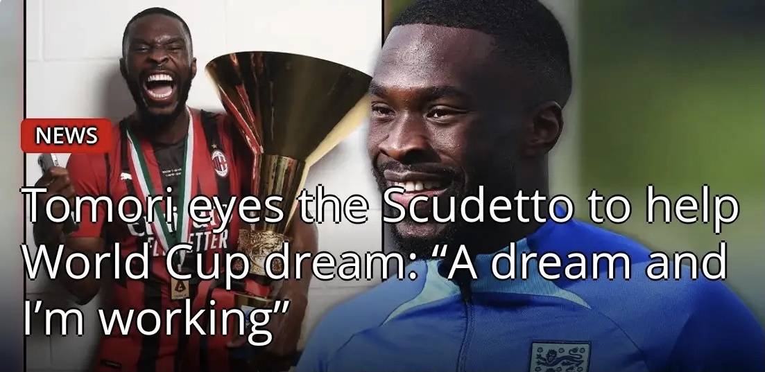 ฟิกาโย โตโมริ กองหลังของเอซี มิลาน: หากมิลานคว้าแชมป์เซเรีย อาได้ ผมอาจจะกลับไปติดทีมชาติอังกฤษเพื่อสานฝันในการติดทีมชาติไปฟุตบอลโลก